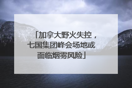 加拿大野火失控，七国集团峰会场地或面临烟雾风险
