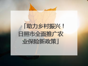 助力乡村振兴！日照市全面推广农业保险新政策