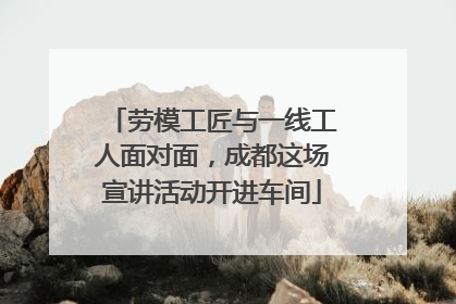 劳模工匠与一线工人面对面，成都这场宣讲活动开进车间