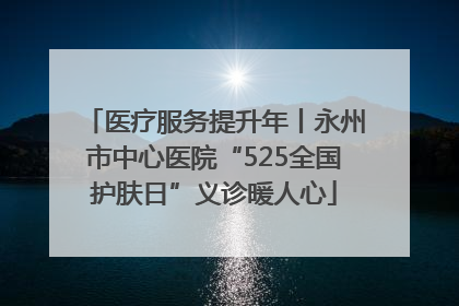 医疗服务提升年丨永州市中心医院“525全国护肤日”义诊暖人心