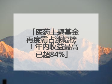 医药主题基金再度霸占涨幅榜！年内收益最高已超84%
