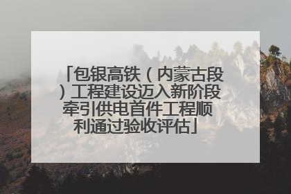 包银高铁（内蒙古段）工程建设迈入新阶段 牵引供电首件工程顺利通过验收评估