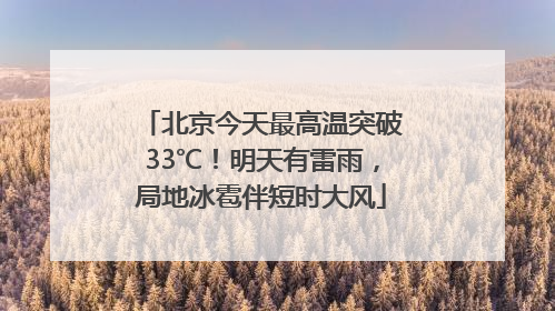 北京今天最高温突破33℃！明天有雷雨，局地冰雹伴短时大风