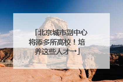 北京城市副中心将添多所高校！培养这些人才→
