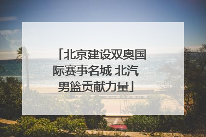 北京建设双奥国际赛事名城 北汽男篮贡献力量