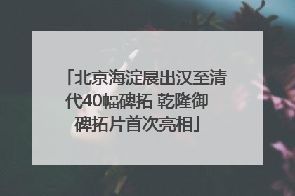 北京海淀展出汉至清代40幅碑拓 乾隆御碑拓片首次亮相