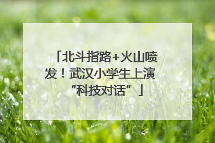 北斗指路+火山喷发！武汉小学生上演“科技对话”