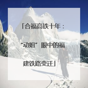 合福高铁十年：“动姐”眼中的福建铁路变迁
