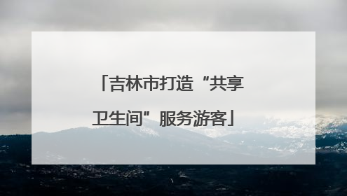 吉林市打造“共享卫生间”服务游客