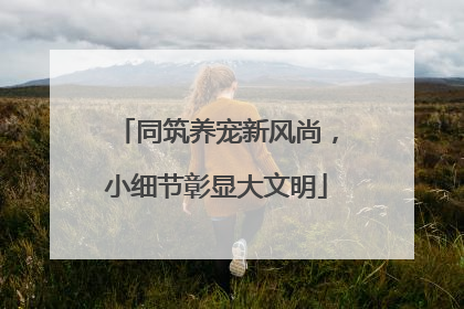 同筑养宠新风尚，小细节彰显大文明