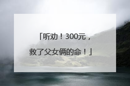 听劝！300元，救了父女俩的命！