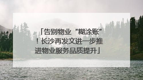 告别物业“糊涂账”！长沙再发文进一步推进物业服务品质提升
