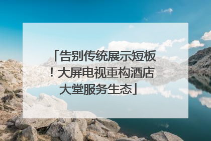 告别传统展示短板！大屏电视重构酒店大堂服务生态