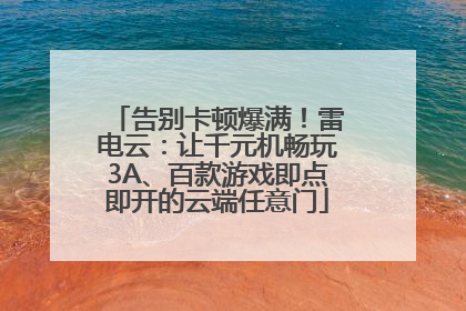 告别卡顿爆满！雷电云：让千元机畅玩3A、百款游戏即点即开的云端任意门