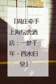 周庄牵手上海纭舍酒店：一梦千年・四水归堂