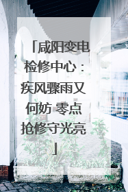 咸阳变电检修中心：疾风骤雨又何妨 零点抢修守光亮