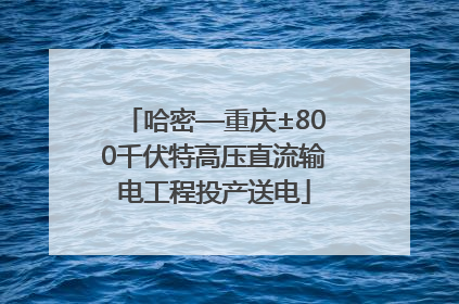 哈密—重庆±800千伏特高压直流输电工程投产送电