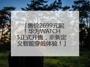 售价2699元起！华为WATCH 5正式开售，重新定义智能穿戴体验！