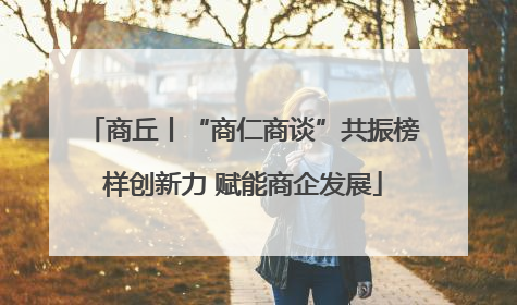 商丘丨“商仁商谈”共振榜样创新力 赋能商企发展