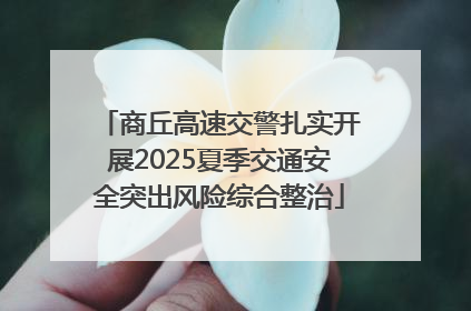 商丘高速交警扎实开展2025夏季交通安全突出风险综合整治