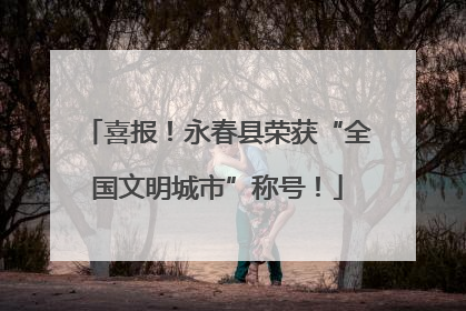 喜报！永春县荣获“全国文明城市”称号！