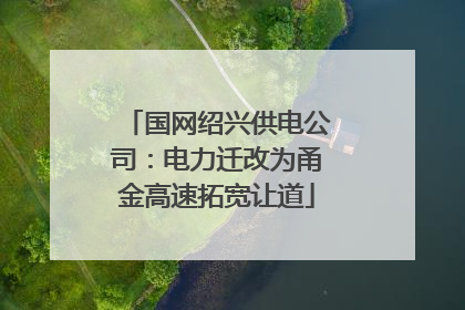 国网绍兴供电公司：电力迁改为甬金高速拓宽让道