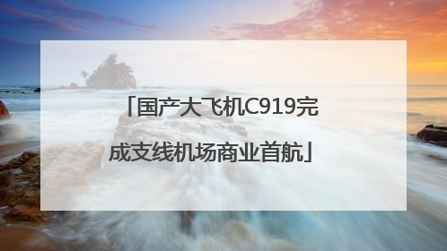 国产大飞机C919完成支线机场商业首航