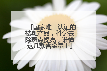 国家唯一认证的祛斑产品，科学去除斑点提亮，谁懂这几款含金量！