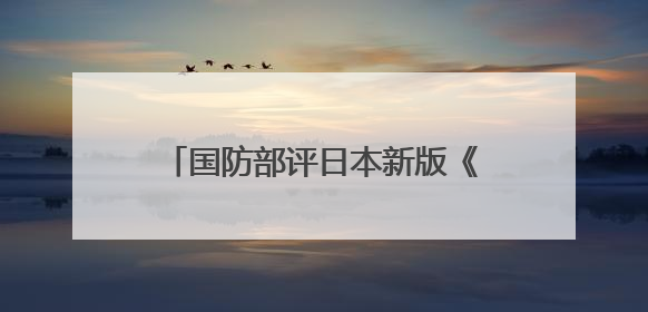 国防部评日本新版《防卫白皮书》草案