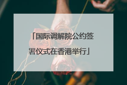 国际调解院公约签署仪式在香港举行
