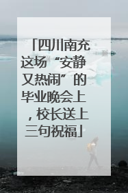 四川南充这场“安静又热闹”的毕业晚会上，校长送上三句祝福