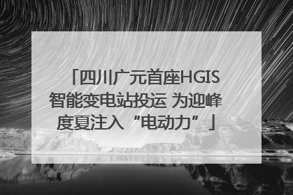 四川广元首座HGIS智能变电站投运 为迎峰度夏注入“电动力”