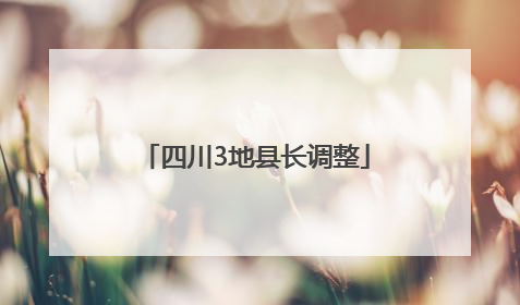 四川3地县长调整