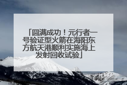 圆满成功！元行者一号验证型火箭在海阳东方航天港顺利实施海上发射回收试验