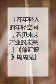 在年轻人的年轻空间，看见未来产业的未来｜《徐汇报》周周见