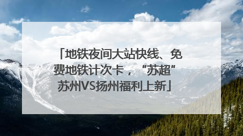 地铁夜间大站快线、免费地铁计次卡，“苏超”苏州VS扬州福利上新