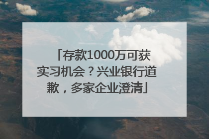 存款1000万可获实习机会？兴业银行道歉，多家企业澄清