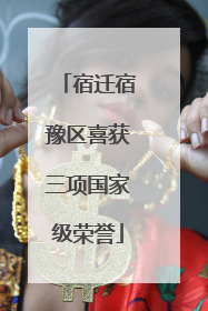 宿迁宿豫区喜获三项国家级荣誉