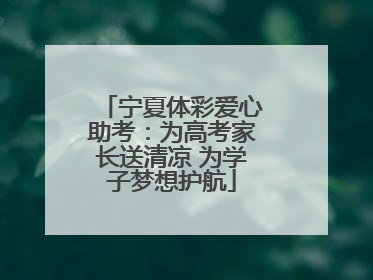 宁夏体彩爱心助考：为高考家长送清凉 为学子梦想护航