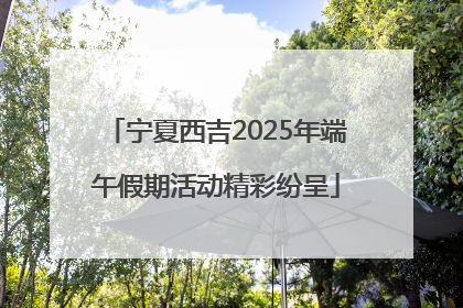 宁夏西吉2025年端午假期活动精彩纷呈