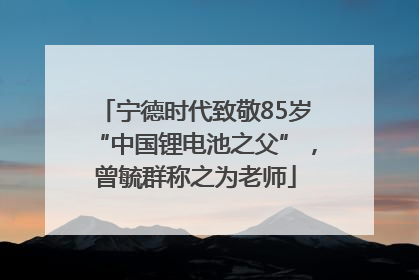 宁德时代致敬85岁“中国锂电池之父”，曾毓群称之为老师