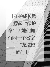守护成长路，撑起“保护伞”！她们拥有同一个名字——“龙法妈妈”
