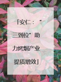 安仁：“三到位”助力烤烟产业提质增效