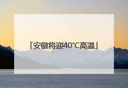 安徽将迎40℃高温