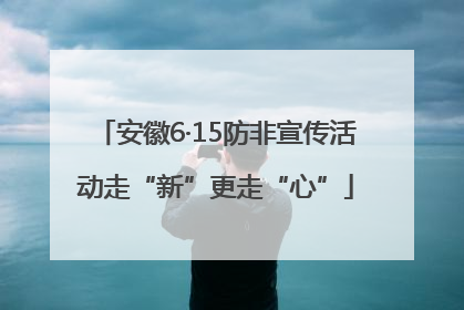 安徽6·15防非宣传活动走“新”更走“心”