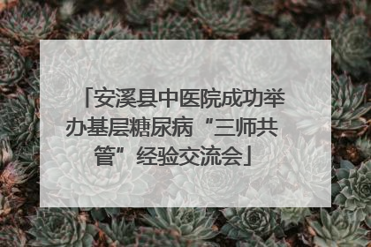 安溪县中医院成功举办基层糖尿病“三师共管”经验交流会