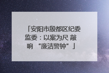 安阳市殷都区纪委监委：以案为尺 敲响 “廉洁警钟”
