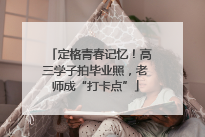 定格青春记忆！高三学子拍毕业照，老师成“打卡点”