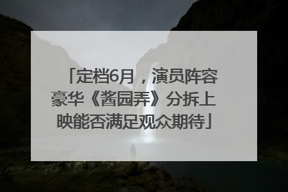 定档6月，演员阵容豪华《酱园弄》分拆上映能否满足观众期待