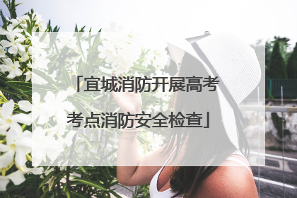 宜城消防开展高考考点消防安全检查